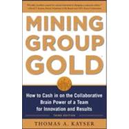 Mining Group Gold, Third Edition: How to Cash in on the Collaborative Brain Power of a Team for Inno