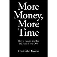 More Money, More Time : How to Reclaim Your Life and Make It Your Own