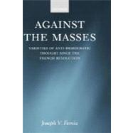 Against the Masses Varieties of Anti-Democratic Thought since the French Revolution