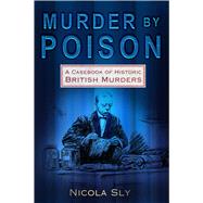 Murder by Poison A Casebook of Historic British Murders