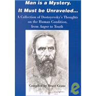 Man is a Mystery. It Must be Unraveled... : A Collection of Dostoyevsky's Thoughts on the Human Cond