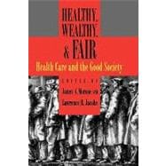 Healthy, Wealthy, and Fair Health Care and the Good Society