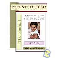 Parent to Childthe Journal : What I Want You to Know, What I Need You to Know... Just in Case