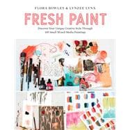 Fresh Paint Discover Your Unique Creative Style Through 100 Small Mixed-Media Paintings