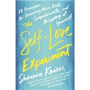 The Self-Love Experiment Fifteen Principles for Becoming More Kind, Compassionate, and Accepting of