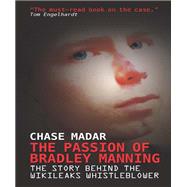 The Passion of Bradley Manning The Story Behind the Wikileaks Whistleblower The Passion of Bradley Manning The Story Behind the Wikileaks Whistleblower