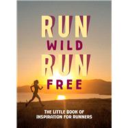 Run Wild, Run Free The Little Book of Inspiration for Runners