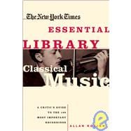 The New York Times Essential Library: Classical Music A Critic's Guide to the 100 Most Important Rec