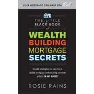 The Little Black Book of Wealth Building Mortgage Secrets: Insider Strategies for Securing a Stable