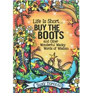 Life Is Short Buy the Boots and Other Wonderful Wacky Words of Wisdom