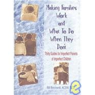 Making Families Work and What To Do When They Don't: Thirty Guides for Imperfect Parents of Imperfec