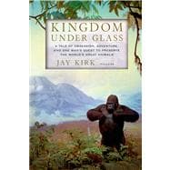 Kingdom Under Glass A Tale of Obsession, Adventure, and One Man's Quest to Preserve the World's Grea