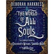 The World of All Souls The Complete Guide to A Discovery of Witches, Shadow of Night, and The Book o