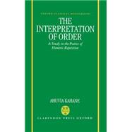 The Interpretation of Order A Study in the Poetics of Homeric Repetition