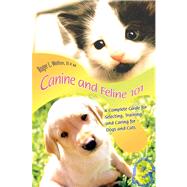 Canine and Feline 101 : A Complete Guide for Selecting, Training, and Caring for Dogs and Cats