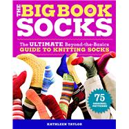 The Big Book of Socks The Ultimate Beyond-the-Basics Guide to Knitting Socks