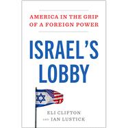 Israel's Lobby America in the Grip of a Foreign Power