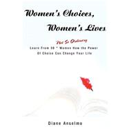 Women's Choices, Women's Lives: Learn from 30 Not So Ordinary Women How the Power of Choice Can Chan