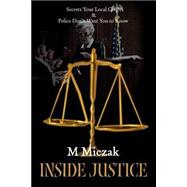 Inside Justice : Secrets Your Local Court and Police Don't Want You to Know
