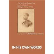 In His Own Words : The Writings, Speeches, and Letters of George Henry White