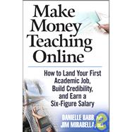Make Money Teaching Online : How to Land Your First Academic Job, Build Credibility, and Earn a Six-