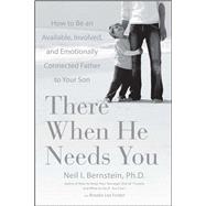 There When He Needs You How to Be an Available, Involved, and Emotionally Connected Father to Your S