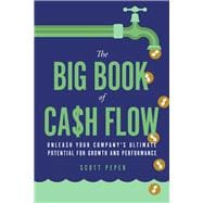 The Big Book of Cash Flow Unleash Your Company's Ultimate Potential for Growth and Performance