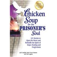Chicken Soup for the Prisoner's Soul 101 Stories to Open the Heart and Rekindle the Spirit of Hope,
