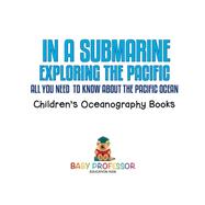 In A Submarine Exploring the Pacific: All You Need to Know about the Pacific Ocean - Ocean Book for