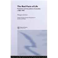 The Real Facts Of Life: Feminism And The Politics Of Sexuality C1850-1940