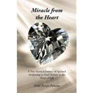 Miracle from the Heart: A True Mystical Journey of Spiritual Awakening to Find Divinity in the Heart