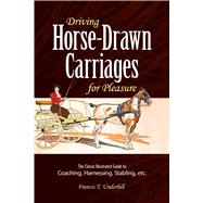Driving Horse-Drawn Carriages for Pleasure The Classic Illustrated Guide to Coaching, Harnessing, St