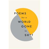 Poems for a world gone to sh*t the amazing power of poetry to make even the most f**ked up times fee
