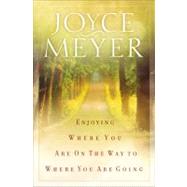 Enjoying Where You Are on the Way to Where You Are Going Learning How to Live a Joyful Spirit-Led Li