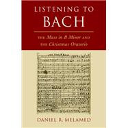 Listening to Bach The Mass in B Minor and the Christmas Oratorio