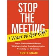 Stop the Meeting I Want to Get Off!: How to Eliminate Endless Meetings While Improving Your Team's C