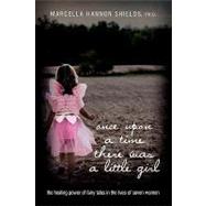Once upon a Time There Was a Little Girl : The healing power of fairy tales in the lives of seven Wo