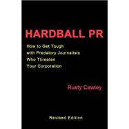 Hardball PR : How to Get Tough with Predatory Journalists Who Threaten Your Corporation