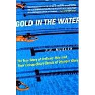 Gold in the Water: The True Story of Ordinary Men and Their Extraordinary Dream of Olympic Glory