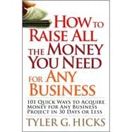 How to Raise All the Money You Need for Any Business 101 Quick Ways to Acquire Money for Any Busines