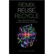 Remix, Reuse, Recycle Music, Media Technologies, and Remediating the Environment
