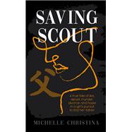 Saving Scout A true tale of lies, deceit, murder, divorce, and hope in a girl's pursuit to find her