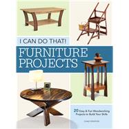 I Can Do That - Furniture Projects 20 Easy & Fun Woodworking Projects to Build Your Skills
