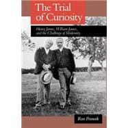 The Trial of Curiosity Henry James, William James, and the Challenge of Modernity