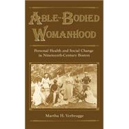 Able-Bodied Womanhood Personal Health and Social Change in Nineteenth-Century Boston