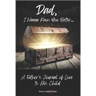 Dad, I Wanna Know You Better... A Father's Journal of Love to His child