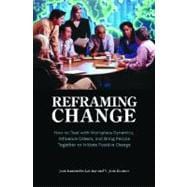 Reframing Change: How to Deal with Workplace Dynamics, Influence Others, and Bring People Together t