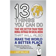 13 Things You Can Do That Are Better Than Your Moral Outrage on Social Media That Will Also Make the