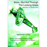 Alice-but Not Through the Looking Glass : Memories of a Spitfire Pilot