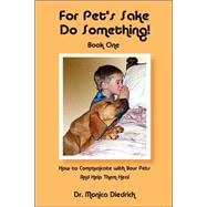 For Pet's Sake, Do Something!: How To Communicate With your Pets and Help them Heal
